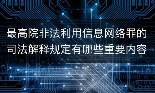 最高院非法利用信息网络罪的司法解释规定有哪些重要内容
