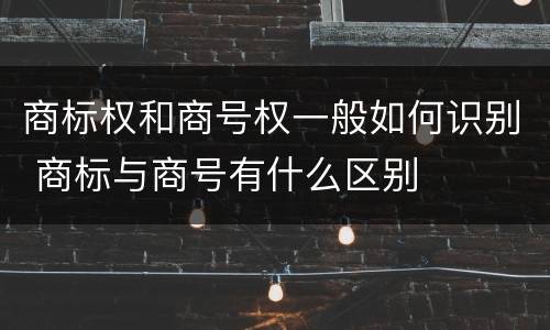 商标权和商号权一般如何识别 商标与商号有什么区别
