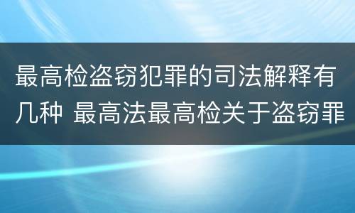最高检盗窃犯罪的司法解释有几种 最高法最高检关于盗窃罪的解释