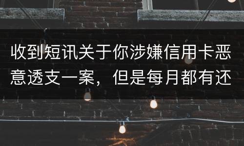 收到短讯关于你涉嫌信用卡恶意透支一案，但是每月都有还钱，不算信用卡诈骗吧
