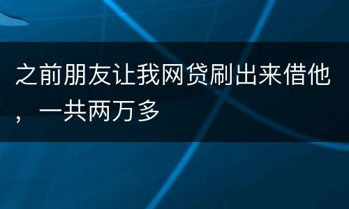 之前朋友让我网贷刷出来借他，一共两万多