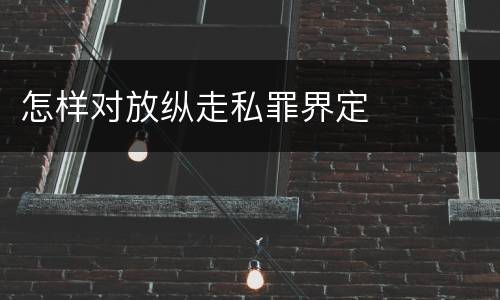 怎样对放纵走私罪界定