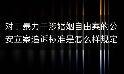 对于暴力干涉婚姻自由案的公安立案追诉标准是怎么样规定