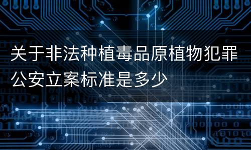 关于非法种植毒品原植物犯罪公安立案标准是多少