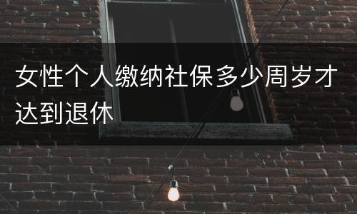 女性个人缴纳社保多少周岁才达到退休