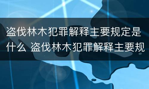 盗伐林木犯罪解释主要规定是什么 盗伐林木犯罪解释主要规定是什么内容