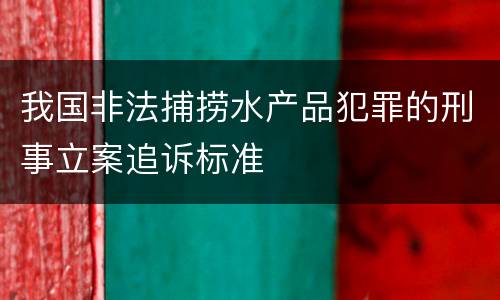我国非法捕捞水产品犯罪的刑事立案追诉标准