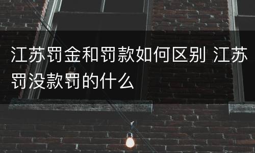 江苏罚金和罚款如何区别 江苏罚没款罚的什么