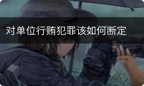 对单位行贿犯罪该如何断定