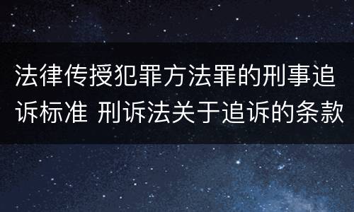 法律传授犯罪方法罪的刑事追诉标准 刑诉法关于追诉的条款