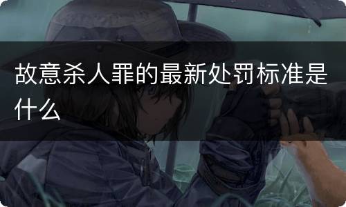 故意杀人罪的最新处罚标准是什么