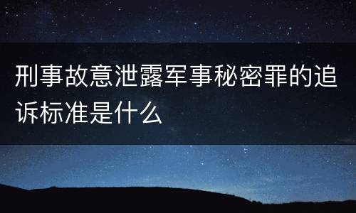 刑事故意泄露军事秘密罪的追诉标准是什么