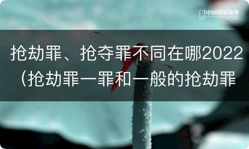 抢劫罪、抢夺罪不同在哪2022（抢劫罪一罪和一般的抢劫罪）