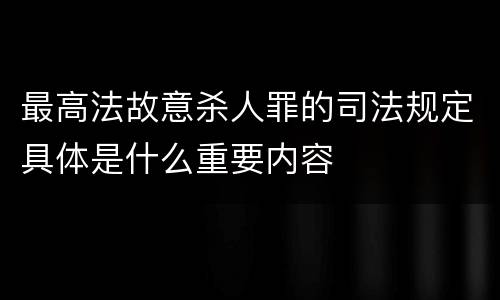 最高法故意杀人罪的司法规定具体是什么重要内容