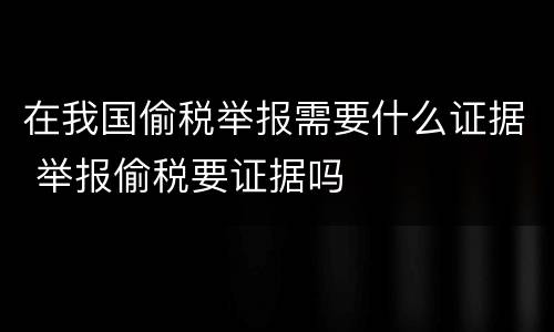 在我国偷税举报需要什么证据 举报偷税要证据吗