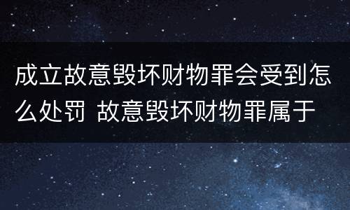 成立故意毁坏财物罪会受到怎么处罚 故意毁坏财物罪属于