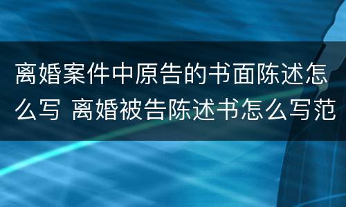 离婚案件中原告的书面陈述怎么写 离婚被告陈述书怎么写范文