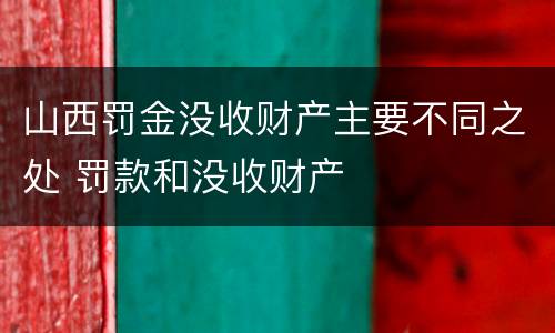 山西罚金没收财产主要不同之处 罚款和没收财产