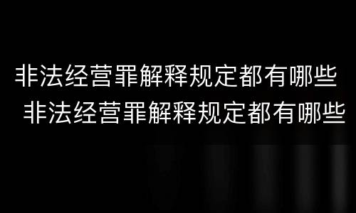 非法经营罪解释规定都有哪些 非法经营罪解释规定都有哪些案例