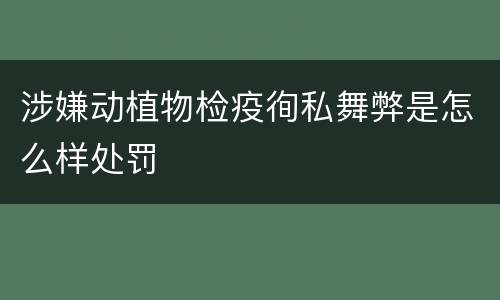 涉嫌动植物检疫徇私舞弊是怎么样处罚