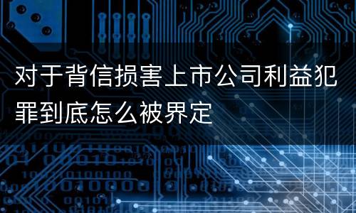 对于背信损害上市公司利益犯罪到底怎么被界定