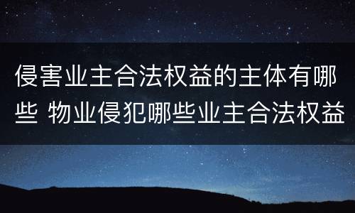 侵害业主合法权益的主体有哪些 物业侵犯哪些业主合法权益