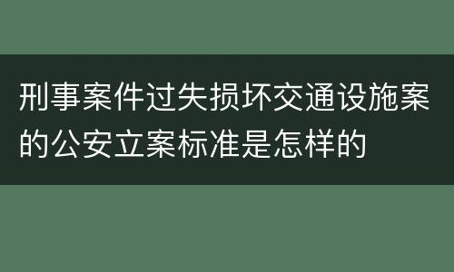 刑事案件过失损坏交通设施案的公安立案标准是怎样的