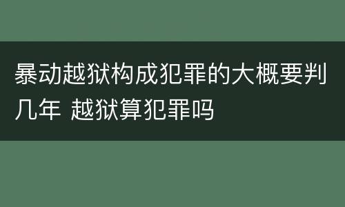 暴动越狱构成犯罪的大概要判几年 越狱算犯罪吗