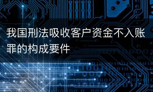 我国刑法吸收客户资金不入账罪的构成要件