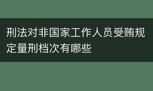 刑法对非国家工作人员受贿规定量刑档次有哪些