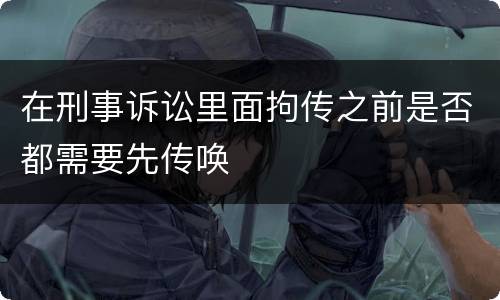 在刑事诉讼里面拘传之前是否都需要先传唤