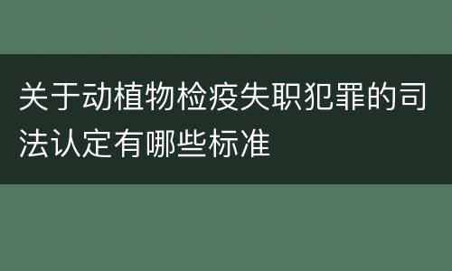 关于动植物检疫失职犯罪的司法认定有哪些标准