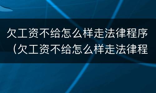 欠工资不给怎么样走法律程序（欠工资不给怎么样走法律程序呢）