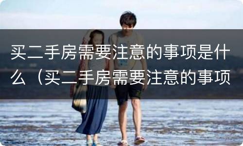 买二手房需要注意的事项是什么（买二手房需要注意的事项是什么呢）