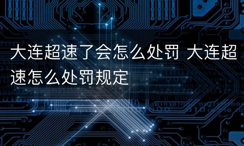大连超速了会怎么处罚 大连超速怎么处罚规定