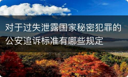 对于过失泄露国家秘密犯罪的公安追诉标准有哪些规定