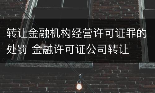 转让金融机构经营许可证罪的处罚 金融许可证公司转让