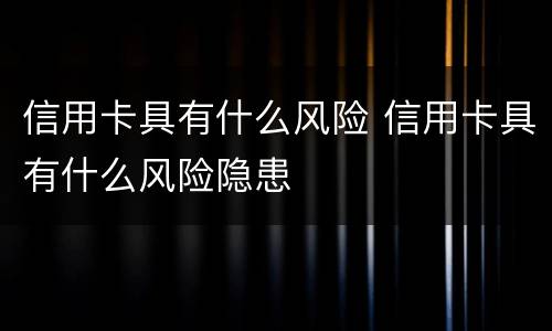 信用卡具有什么风险 信用卡具有什么风险隐患