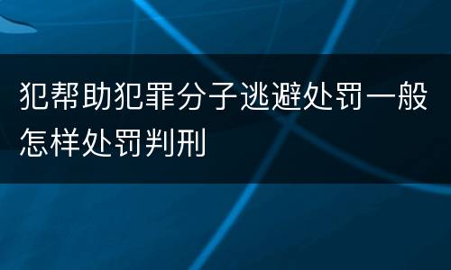 犯帮助犯罪分子逃避处罚一般怎样处罚判刑