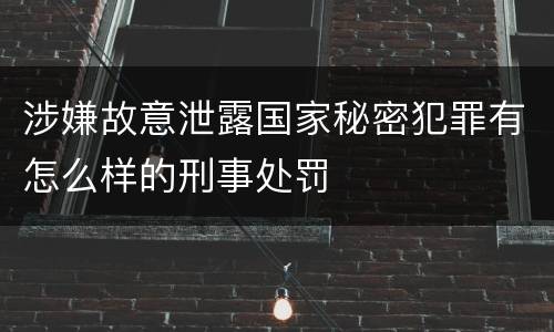 涉嫌故意泄露国家秘密犯罪有怎么样的刑事处罚
