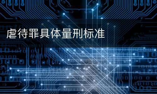 虐待罪具体量刑标准