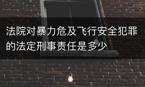 法院对暴力危及飞行安全犯罪的法定刑事责任是多少