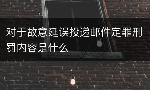 对于故意延误投递邮件定罪刑罚内容是什么