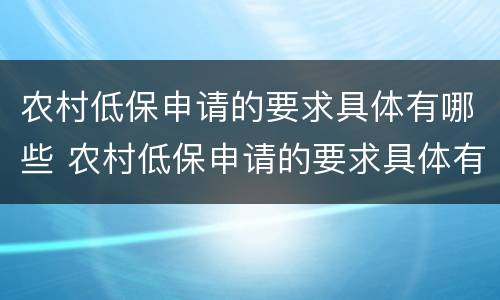农村低保申请的要求具体有哪些 农村低保申请的要求具体有哪些呢