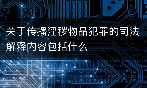 关于传播淫秽物品犯罪的司法解释内容包括什么