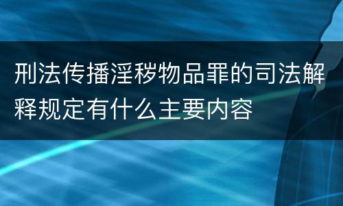 刑法传播淫秽物品罪的司法解释规定有什么主要内容