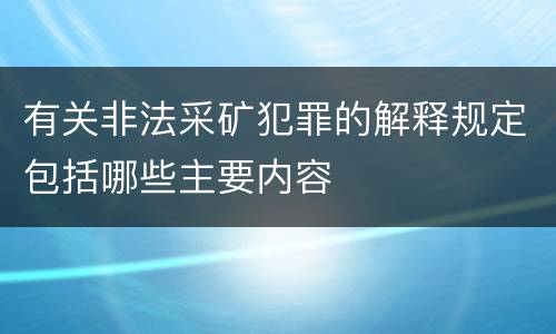 有关非法采矿犯罪的解释规定包括哪些主要内容