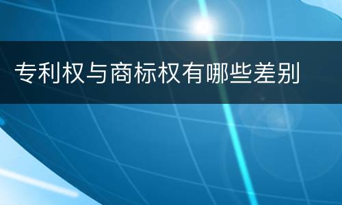 专利权与商标权有哪些差别 专利权与商标权有哪些差别
