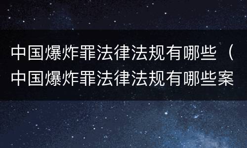 中国爆炸罪法律法规有哪些（中国爆炸罪法律法规有哪些案例）
