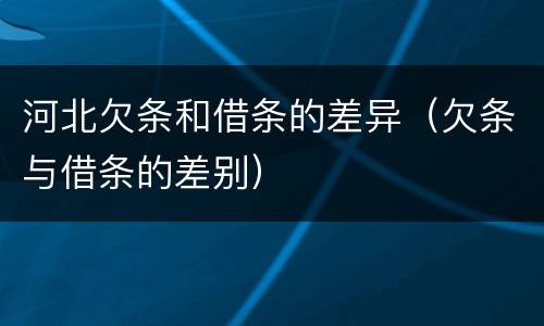 河北欠条和借条的差异（欠条与借条的差别）